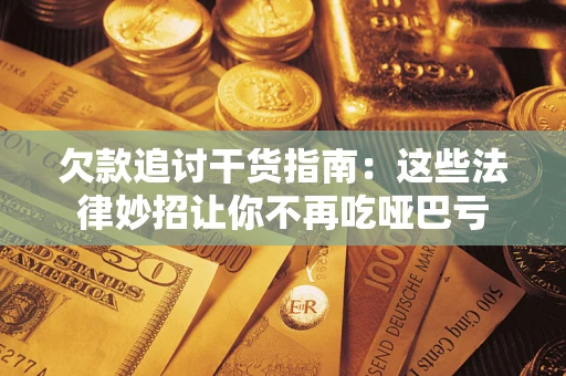 北京欠款追讨干货指南：这些法律妙招让你不再吃哑巴亏