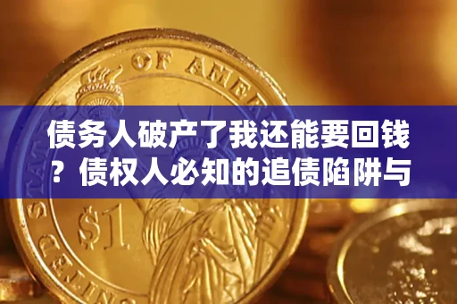 北京债务人破产了我还能要回钱？债权人必知的追债陷阱与破局之道