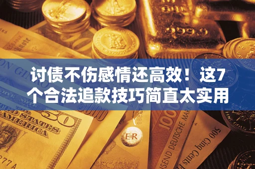 北京讨债不伤感情还高效！这7个合法追款技巧简直太实用