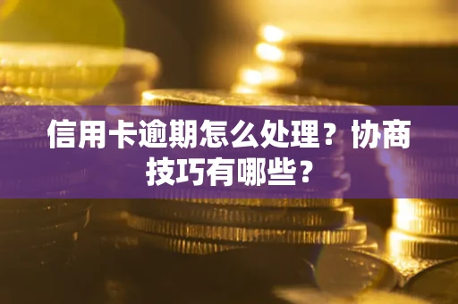 北京信用卡逾期怎么处理？协商技巧有哪些？