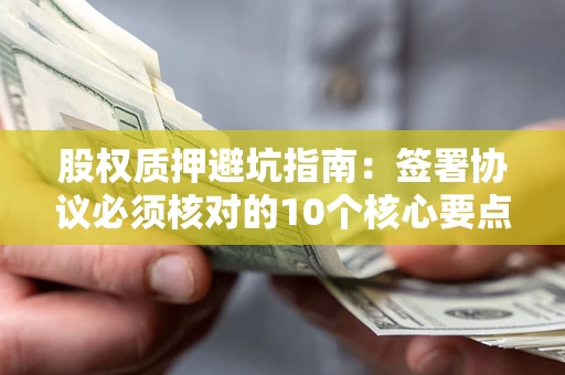 北京股权质押避坑指南:签署协议必须核对的10个核心要点 北京股权质押避坑指南:签署协议必须核对的10个核心要点