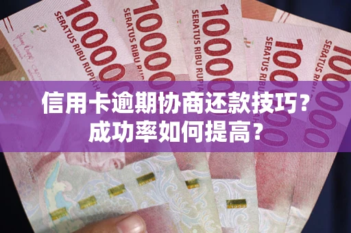 北京信用卡逾期协商还款技巧？成功率如何提高？