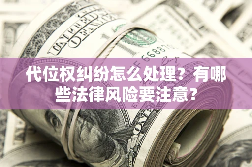 北京代位权纠纷怎么处理？有哪些法律风险要注意？