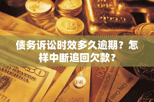 北京债务诉讼时效多久逾期？怎样中断追回欠款？