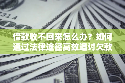 北京借款收不回来怎么办?如何通过法律途径高效追讨欠款? 北京借款收不回来怎么办?如何通过法律途径高效追讨欠款?