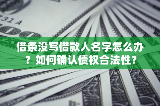 北京借条没写借款人名字怎么办？如何确认债权合法性？