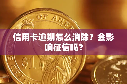 北京信用卡逾期怎么消除？会影响征信吗？