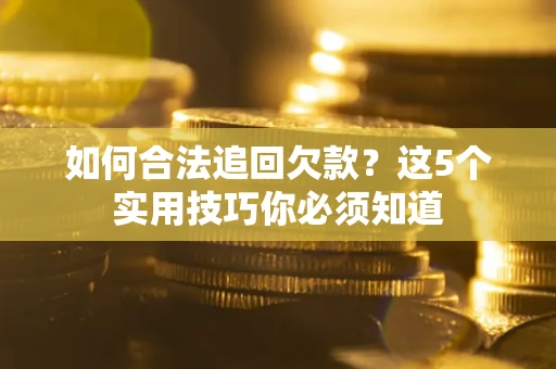北京如何合法追回欠款？这5个实用技巧你必须知道
