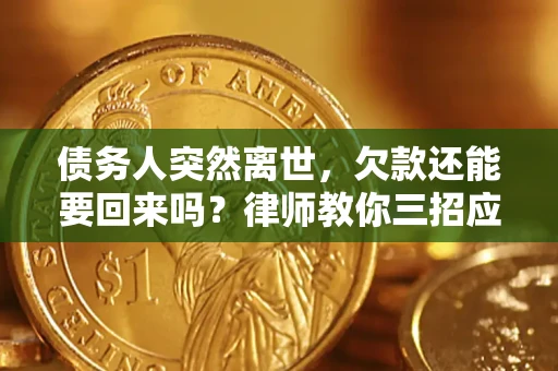 北京债务人突然离世，欠款还能要回来吗？律师教你三招应对