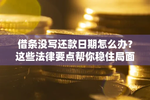 北京借条没写还款日期怎么办？这些法律要点帮你稳住局面