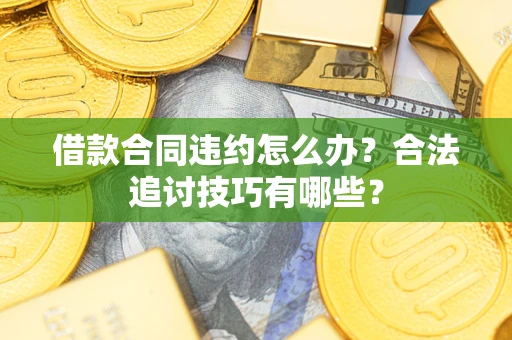 北京借款合同违约怎么办？合法追讨技巧有哪些？
