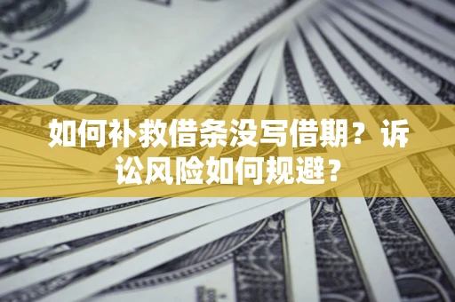 北京如何补救借条没写借期？诉讼风险如何规避？
