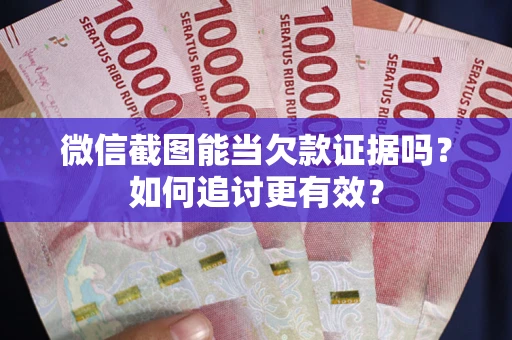 北京微信截图能当欠款证据吗？如何追讨更有效？