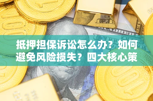 北京抵押担保诉讼怎么办？如何避免风险损失？四大核心策略全解读