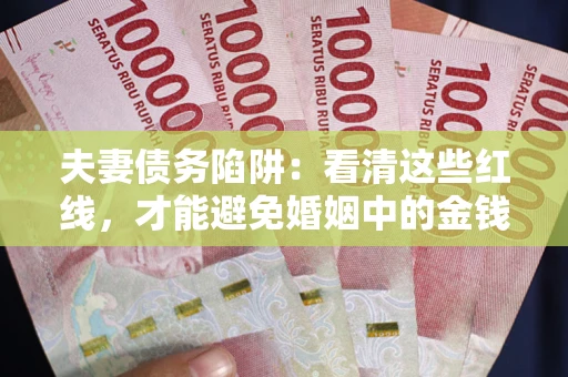 北京夫妻债务陷阱：看清这些红线，才能避免婚姻中的金钱危机