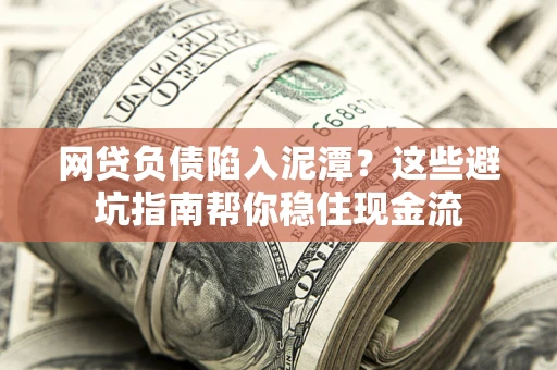 北京网贷负债陷入泥潭？这些避坑指南帮你稳住现金流