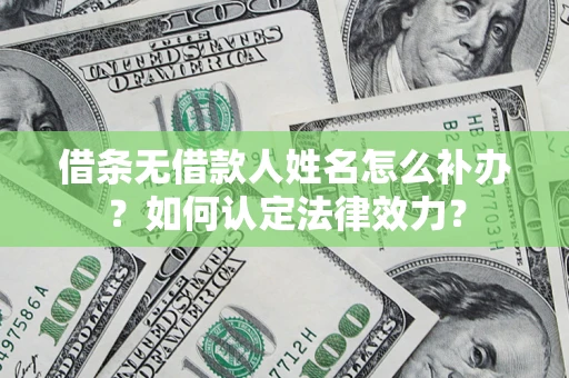 北京借条无借款人姓名怎么补办？如何认定法律效力？