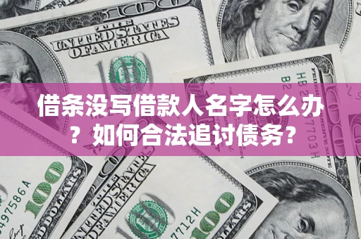 北京借条没写借款人名字怎么办？如何合法追讨债务？