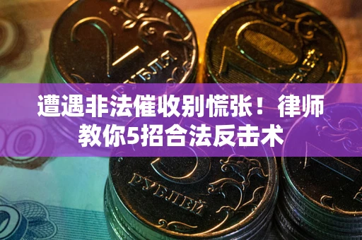 北京遭遇非法催收别慌张！律师教你5招合法反击术