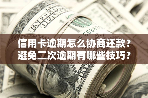 北京信用卡逾期怎么协商还款？避免二次逾期有哪些技巧？