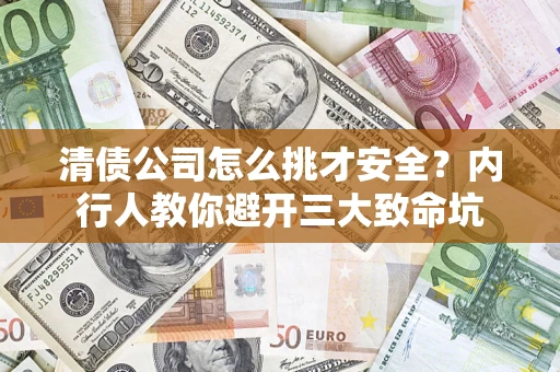 北京清债公司怎么挑才安全?内行人教你避开三大致命坑 北京清债公司怎么挑才安全?内行人教你避开三大致命坑