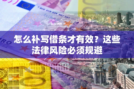 北京怎么补写借条才有效？这些法律风险必须规避