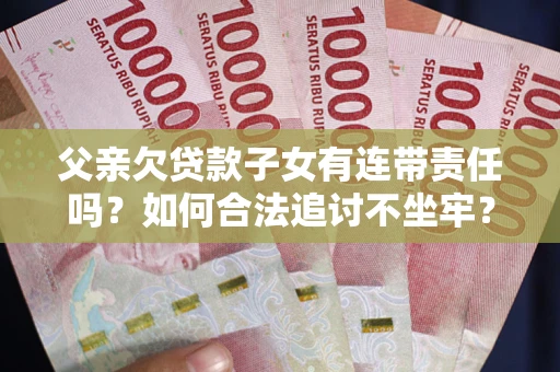 北京父亲欠贷款子女有连带责任吗？如何合法追讨不坐牢？