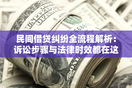 北京民间借贷纠纷全流程解析：诉讼步骤与法律时效都在这儿了