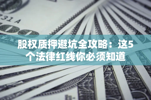北京股权质押避坑全攻略：这5个法律红线你必须知道