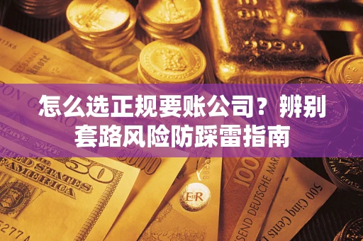北京怎么选正规要账公司？辨别套路风险防踩雷指南