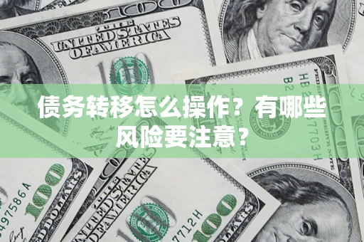 北京债务转移怎么操作？有哪些风险要注意？