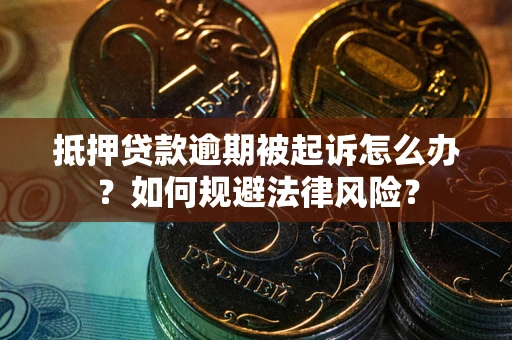 北京抵押贷款逾期被起诉怎么办？如何规避法律风险？