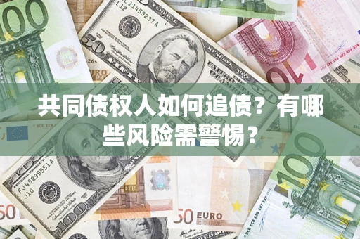 北京共同债权人如何追债？有哪些风险需警惕？
