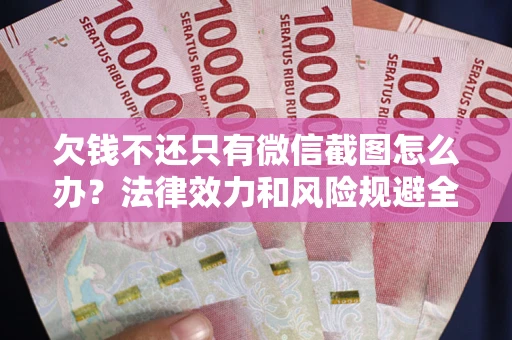 北京欠钱不还只有微信截图怎么办？法律效力和风险规避全解析