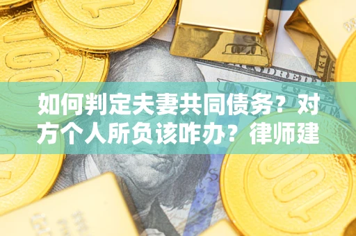 北京如何判定夫妻共同债务？对方个人所负该咋办？律师建议