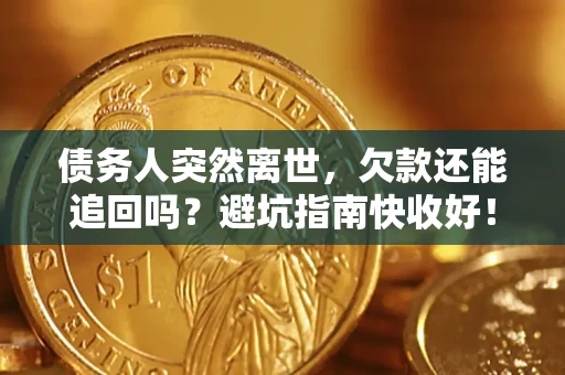 北京债务人突然离世，欠款还能追回吗？避坑指南快收好！