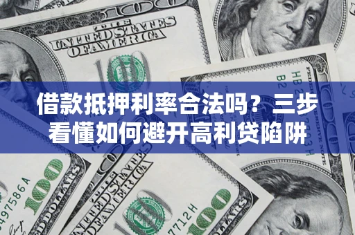 北京借款抵押利率合法吗？三步看懂如何避开高利贷陷阱