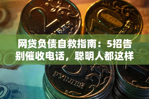 北京网贷负债自救指南：5招告别催收电话，聪明人都这样做