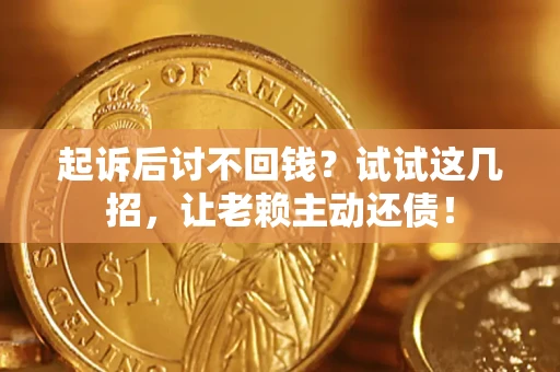 北京起诉后讨不回钱？试试这几招，让老赖主动还债！