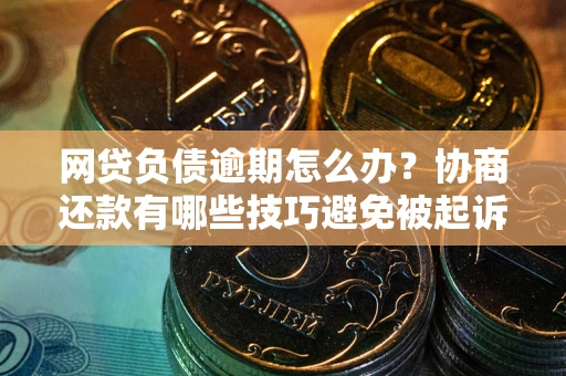 北京网贷负债逾期怎么办？协商还款有哪些技巧避免被起诉？