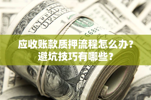 北京应收账款质押流程怎么办？避坑技巧有哪些？