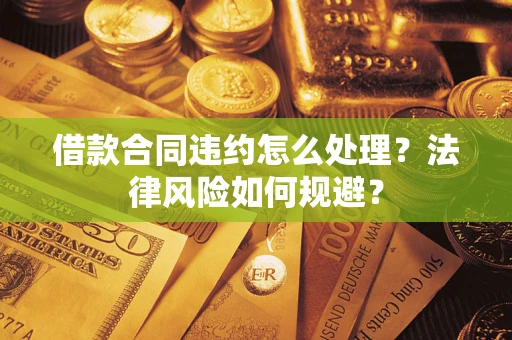 北京借款合同违约怎么处理？法律风险如何规避？