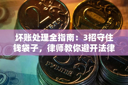 北京坏账处理全指南：3招守住钱袋子，律师教你避开法律雷区