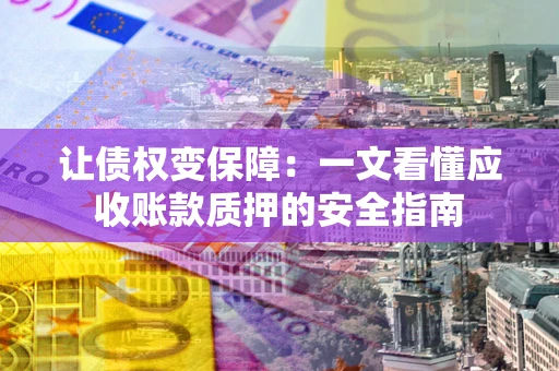 北京让债权变保障：一文看懂应收账款质押的安全指南