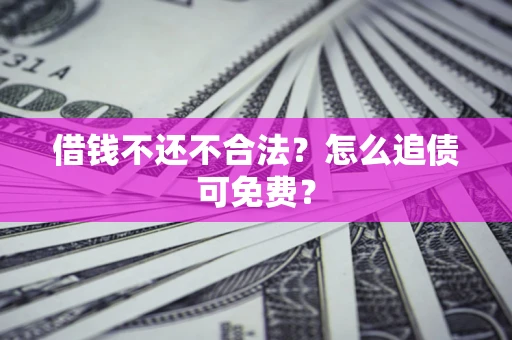 北京借钱不还不合法？怎么追债可免费？