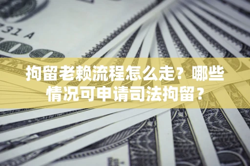 北京拘留老赖流程怎么走?哪些情况可申请司法拘留? 北京拘留老赖流程怎么走?哪些情况可申请司法拘留?