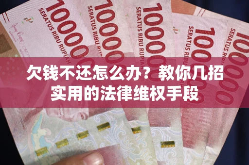 北京欠钱不还怎么办？教你几招实用的法律维权手段