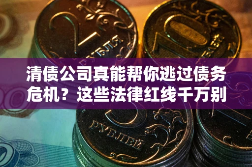 北京清债公司真能帮你逃过债务危机？这些法律红线千万别踩