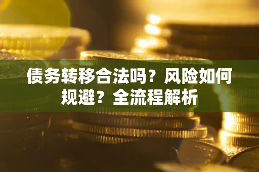 北京债务转移合法吗？风险如何规避？全流程解析
