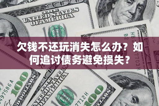 北京欠钱不还玩消失怎么办？如何追讨债务避免损失？